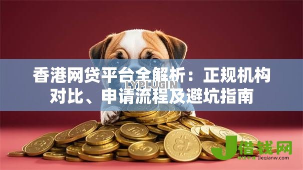 香港网贷平台全解析:正规机构对比、申请流程及避坑指南 香港网贷平台全解析:正规机构对比、申请流程及避坑指南