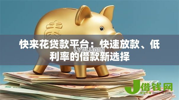 快来花贷款平台:快速放款、低利率的借款新选择 快来花贷款平台:快速放款、低利率的借款新选择
