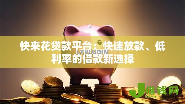 快来花贷款平台:快速放款、低利率的借款新选择 快来花贷款平台:快速放款、低利率的借款新选择