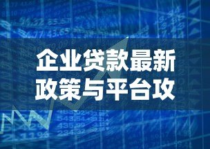 企业贷款最新政策与平台攻略:快速匹配融资方案 企业贷款最新政策与平台攻略:快速匹配融资方案
