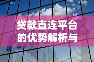 贷款直连平台的优势解析与选择指南 贷款直连平台的优势解析与选择指南