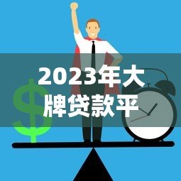 2023年大牌贷款平台推荐：正规安全低息首选