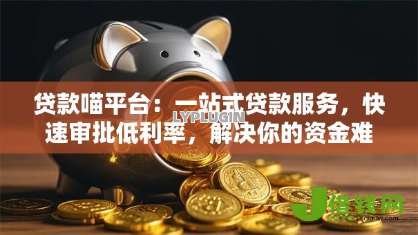 贷款喵平台：一站式贷款服务，快速审批低利率，解决你的资金难题