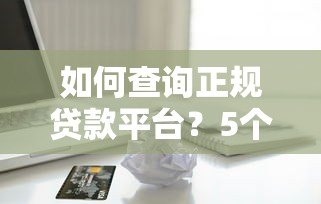如何查询正规贷款平台?5个避坑技巧教你安全借款 如何查询正规贷款平台?5个避坑技巧教你安全借款