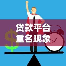 贷款平台重名现象解析:如何避免混淆风险? 贷款平台重名现象解析:如何避免混淆风险?