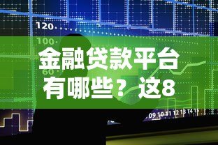 金融贷款平台有哪些？这8类正规渠道要了解