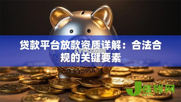 贷款平台放款资质详解:合法合规的关键要素 贷款平台放款资质详解:合法合规的关键要素