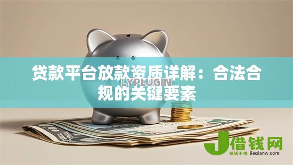 贷款平台放款资质详解:合法合规的关键要素 贷款平台放款资质详解:合法合规的关键要素