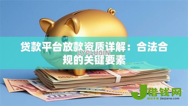 贷款平台放款资质详解:合法合规的关键要素 贷款平台放款资质详解:合法合规的关键要素