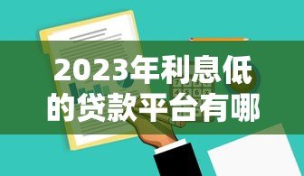 2023年利息低的贷款平台有哪些?这5家靠谱推荐! 2023年利息低的贷款平台有哪些?这5家靠谱推荐!