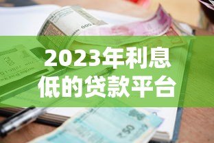 2023年利息低的贷款平台有哪些?这5家靠谱推荐! 2023年利息低的贷款平台有哪些?这5家靠谱推荐!