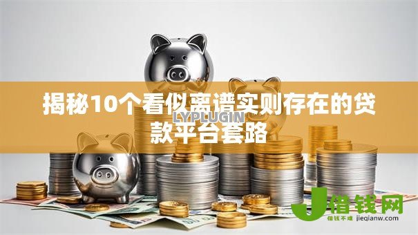 揭秘10个看似离谱实则存在的贷款平台套路 揭秘10个看似离谱实则存在的贷款平台套路