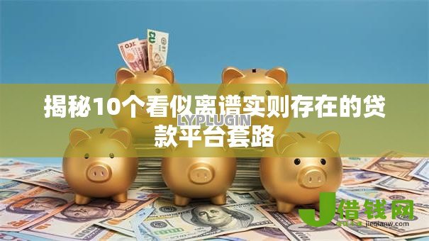 揭秘10个看似离谱实则存在的贷款平台套路 揭秘10个看似离谱实则存在的贷款平台套路