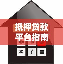 抵押贷款平台指南:优势、流程与注意事项 抵押贷款平台指南:优势、流程与注意事项