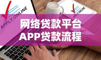 网络贷款平台APP贷款流程详解：从申请到放款全指南