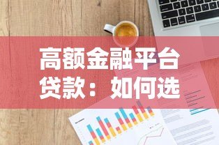 高额金融平台贷款:如何选择安全低息的大额借款渠道 高额金融平台贷款:如何选择安全低息的大额借款渠道