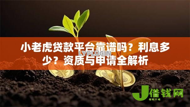 小老虎贷款平台靠谱吗？利息多少？资质与申请全解析
