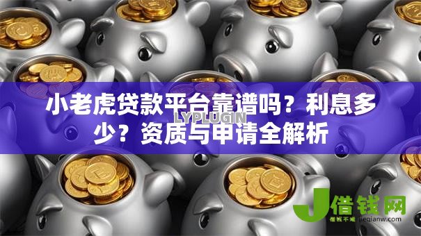 小老虎贷款平台靠谱吗？利息多少？资质与申请全解析