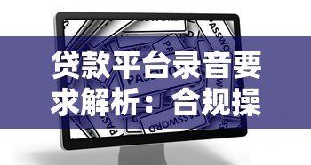 贷款平台录音要求解析：合规操作与用户权益保护