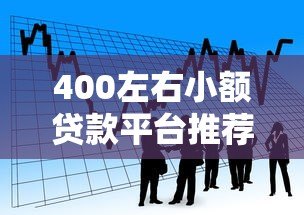 400左右小额贷款平台推荐：快速到账、低息借款渠道盘点
