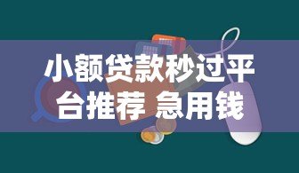 小额贷款秒过平台推荐 急用钱快速到账方案 小额贷款秒过平台推荐 急用钱快速到账方案