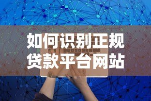 如何识别正规贷款平台网站?10个关键点助你安全借贷 如何识别正规贷款平台网站?10个关键点助你安全借贷