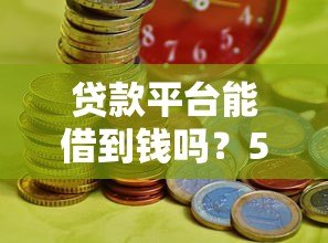 贷款平台能借到钱吗?5个关键点决定你的成功率 贷款平台能借到钱吗?5个关键点决定你的成功率
