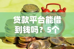 贷款平台能借到钱吗?5个关键点决定你的成功率 贷款平台能借到钱吗?5个关键点决定你的成功率