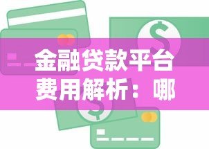 金融贷款平台费用解析:哪些费用必须交?如何避免多花钱? 金融贷款平台费用解析:哪些费用必须交?如何避免多花钱?