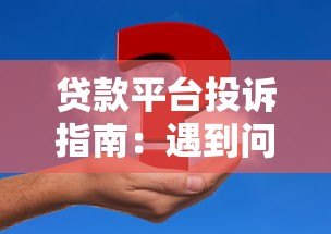贷款平台投诉指南:遇到问题这样解决最有效 贷款平台投诉指南:遇到问题这样解决最有效