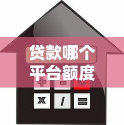 贷款哪个平台额度高？十大正规平台利率及申请条件详解