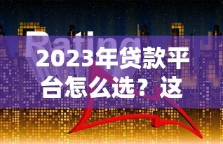 2023年贷款平台怎么选?这5类靠谱渠道对比分析 2023年贷款平台怎么选?这5类靠谱渠道对比分析