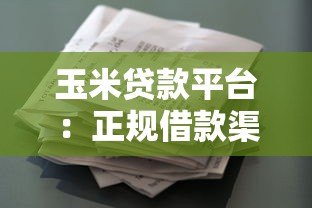 玉米贷款平台:正规借款渠道解析及申请指南 玉米贷款平台:正规借款渠道解析及申请指南