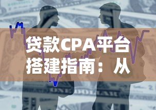 贷款CPA平台搭建指南:从零到盈利的5个实战步骤 贷款CPA平台搭建指南:从零到盈利的5个实战步骤