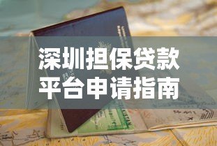 深圳担保贷款平台申请指南:条件、流程与避坑要点 深圳担保贷款平台申请指南:条件、流程与避坑要点