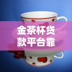 金茶杯贷款平台靠谱吗？正规持牌贷款机构真实测评