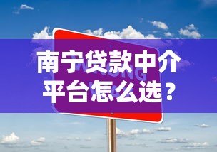 南宁贷款中介平台怎么选?5个避坑技巧+常见问题解答 南宁贷款中介平台怎么选?5个避坑技巧+常见问题解答