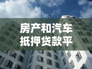房产和汽车抵押贷款平台:如何安全高效解决资金难题 房产和汽车抵押贷款平台:如何安全高效解决资金难题