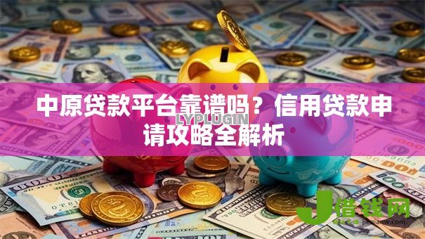 中原贷款平台靠谱吗？信用贷款申请攻略全解析