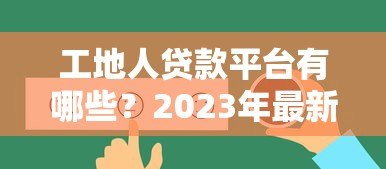 工地人贷款平台有哪些？2023年最新靠谱推荐及低息攻略