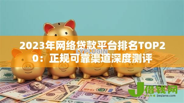 2023年网络贷款平台排名TOP20:正规可靠渠道深度测评 2023年网络贷款平台排名TOP20:正规可靠渠道深度测评