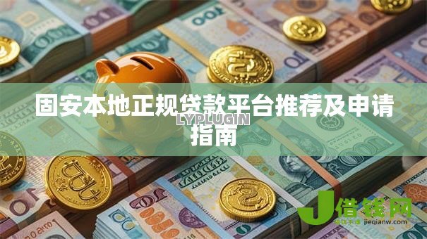 固安本地正规贷款平台推荐及申请指南 固安本地正规贷款平台推荐及申请指南