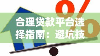 合理贷款平台选择指南:避坑技巧与安全借款攻略 合理贷款平台选择指南:避坑技巧与安全借款攻略