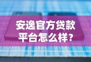 安逸官方贷款平台怎么样?正规贷款、快速放款全解析 安逸官方贷款平台怎么样?正规贷款、快速放款全解析