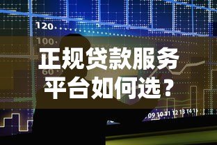 正规贷款服务平台如何选?五大核心要点帮你避坑 正规贷款服务平台如何选?五大核心要点帮你避坑