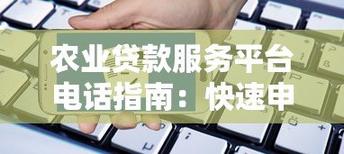 农业贷款服务平台电话指南:快速申请与常见问题解答 农业贷款服务平台电话指南:快速申请与常见问题解答