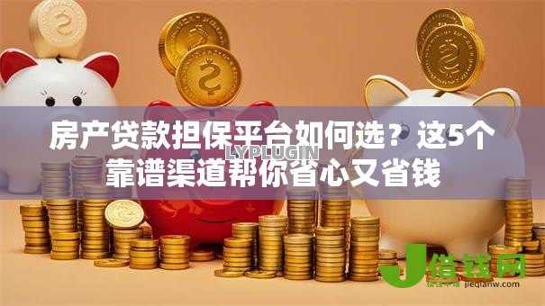 房产贷款担保平台如何选?这5个靠谱渠道帮你省心又省钱 房产贷款担保平台如何选?这5个靠谱渠道帮你省心又省钱