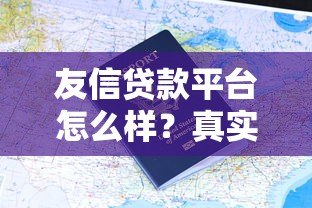 友信贷款平台怎么样?真实用户评价+申请流程全解析 友信贷款平台怎么样?真实用户评价+申请流程全解析