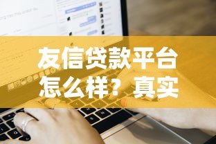 友信贷款平台怎么样?真实用户评价+申请流程全解析 友信贷款平台怎么样?真实用户评价+申请流程全解析