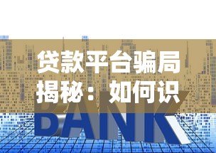 贷款平台骗局揭秘:如何识别与防范常见套路 贷款平台骗局揭秘:如何识别与防范常见套路
